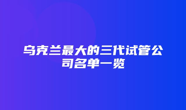 乌克兰最大的三代试管公司名单一览