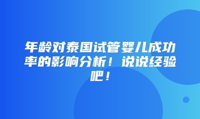 年龄对泰国试管婴儿成功率的影响分析！说说经验吧！