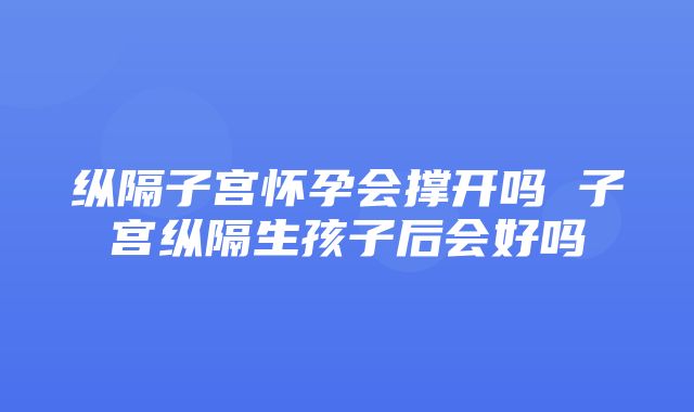 纵隔子宫怀孕会撑开吗 子宫纵隔生孩子后会好吗