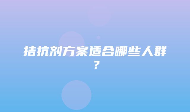 拮抗剂方案适合哪些人群？