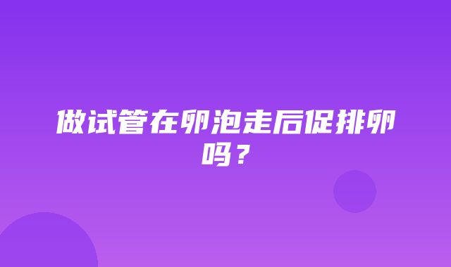 做试管在卵泡走后促排卵吗？