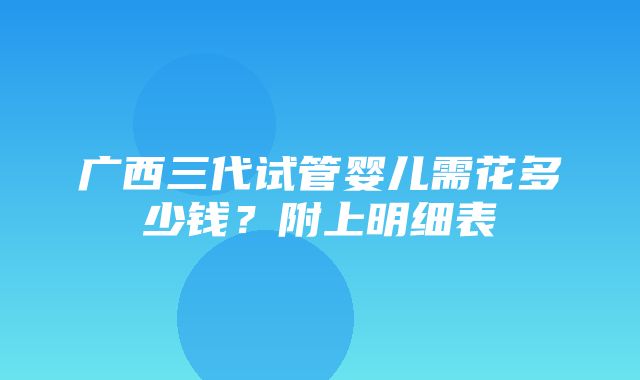 广西三代试管婴儿需花多少钱？附上明细表