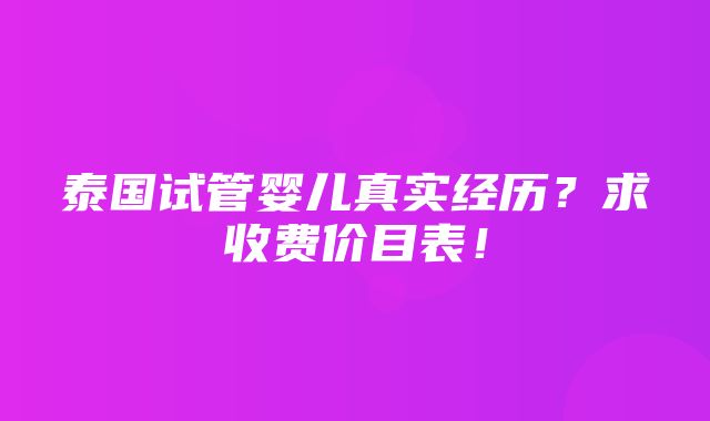 泰国试管婴儿真实经历？求收费价目表！