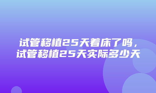 试管移植25天着床了吗，试管移植25天实际多少天