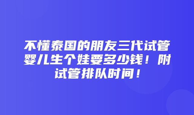 不懂泰国的朋友三代试管婴儿生个娃要多少钱！附试管排队时间！