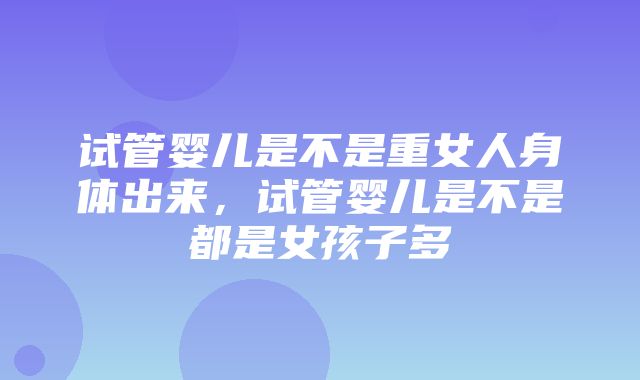 试管婴儿是不是重女人身体出来，试管婴儿是不是都是女孩子多