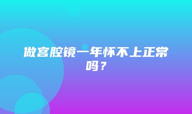 做宫腔镜一年怀不上正常吗？