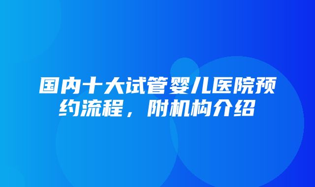 国内十大试管婴儿医院预约流程，附机构介绍