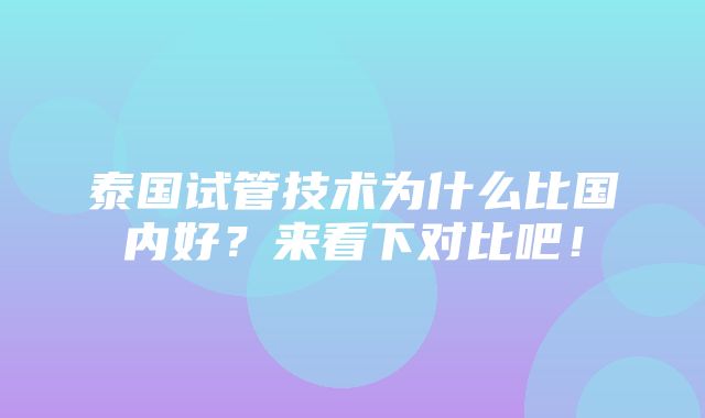 泰国试管技术为什么比国内好？来看下对比吧！