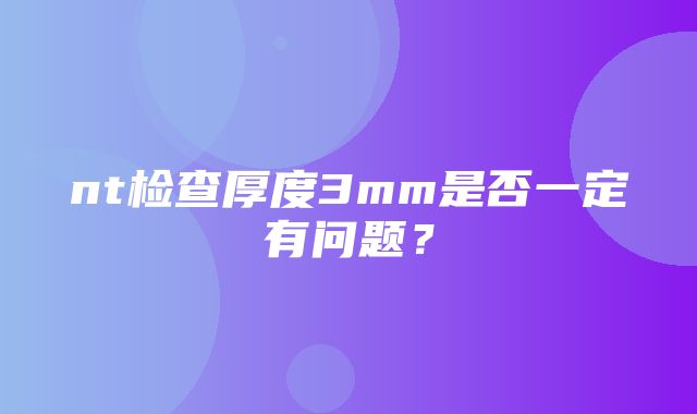 nt检查厚度3mm是否一定有问题？