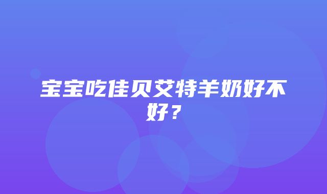 宝宝吃佳贝艾特羊奶好不好？