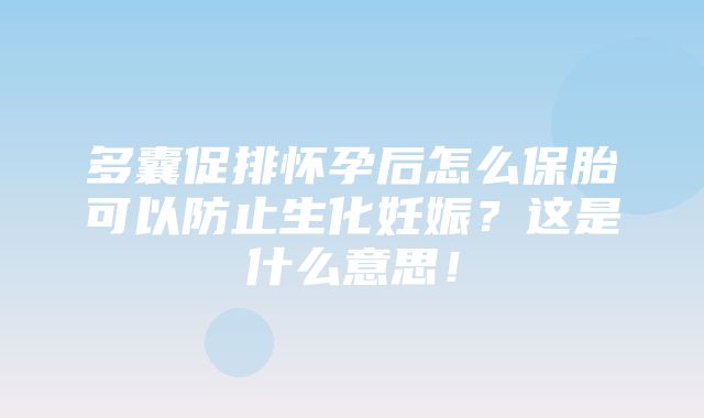 多囊促排怀孕后怎么保胎可以防止生化妊娠？这是什么意思！