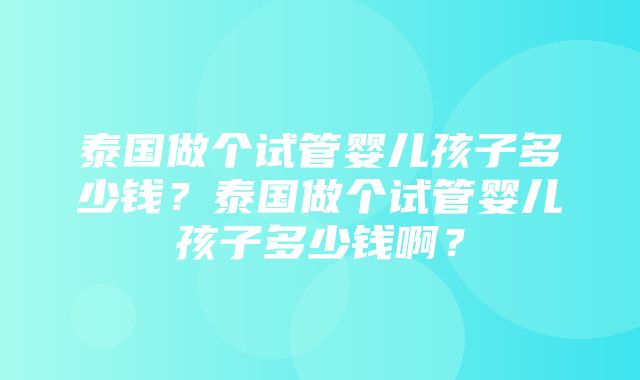 泰国做个试管婴儿孩子多少钱？泰国做个试管婴儿孩子多少钱啊？