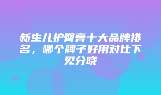 新生儿护臀膏十大品牌排名，哪个牌子好用对比下见分晓