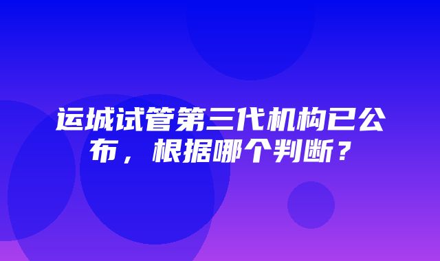 运城试管第三代机构已公布，根据哪个判断？