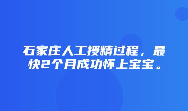 石家庄人工授精过程，最快2个月成功怀上宝宝。