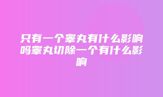 只有一个睾丸有什么影响吗睾丸切除一个有什么影响