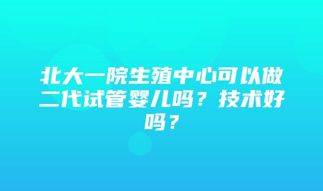 北大一院生殖中心可以做二代试管婴儿吗？技术好吗？