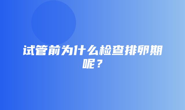 试管前为什么检查排卵期呢？