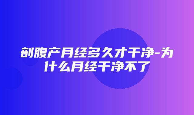 剖腹产月经多久才干净-为什么月经干净不了