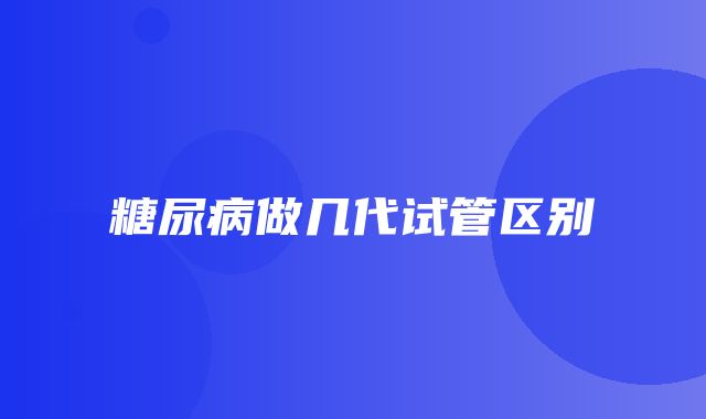 糖尿病做几代试管区别