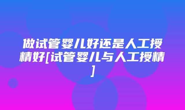 做试管婴儿好还是人工授精好[试管婴儿与人工授精]