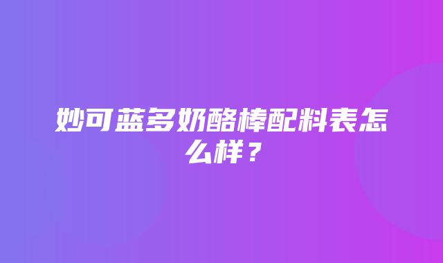 妙可蓝多奶酪棒配料表怎么样？