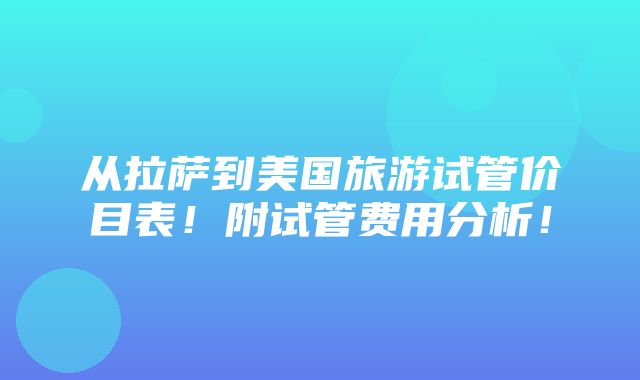 从拉萨到美国旅游试管价目表！附试管费用分析！