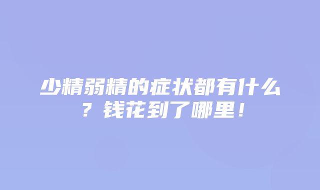 少精弱精的症状都有什么？钱花到了哪里！