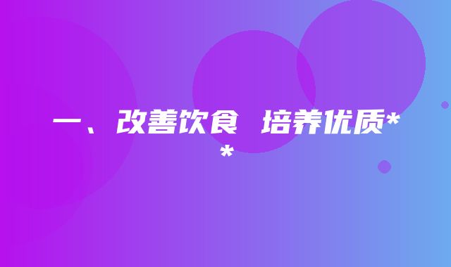 一、改善饮食 培养优质**