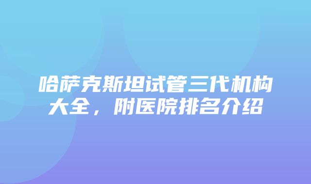 哈萨克斯坦试管三代机构大全，附医院排名介绍