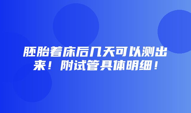 胚胎着床后几天可以测出来！附试管具体明细！