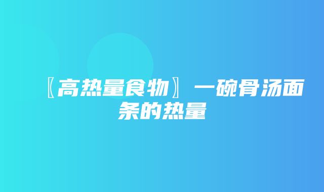 〖高热量食物〗一碗骨汤面条的热量