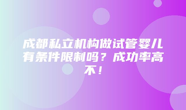 成都私立机构做试管婴儿有条件限制吗？成功率高不！