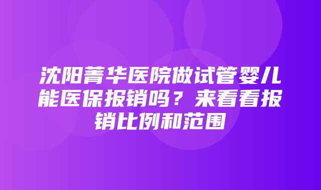 沈阳菁华医院做试管婴儿能医保报销吗？来看看报销比例和范围