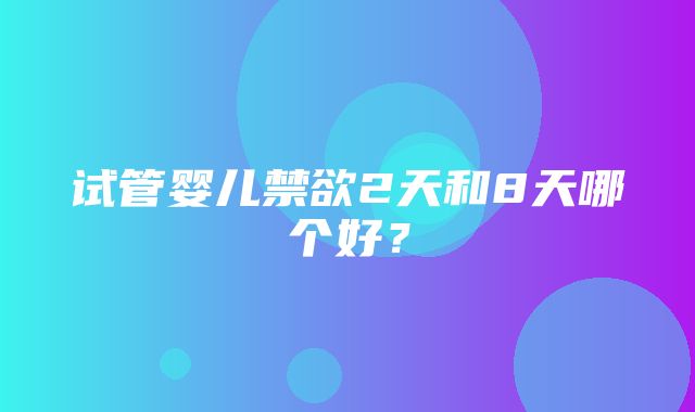 试管婴儿禁欲2天和8天哪个好？