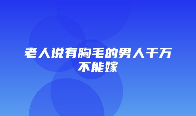 老人说有胸毛的男人千万不能嫁