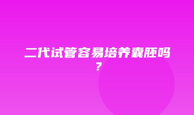 二代试管容易培养囊胚吗？