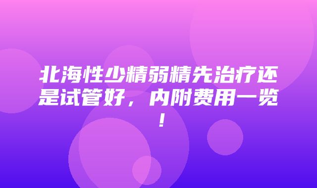 北海性少精弱精先治疗还是试管好，内附费用一览！