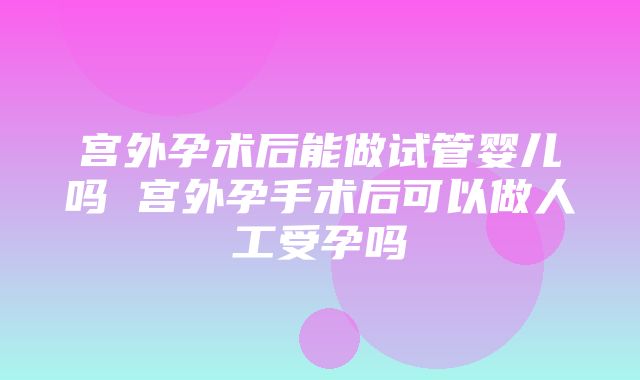 宫外孕术后能做试管婴儿吗 宫外孕手术后可以做人工受孕吗