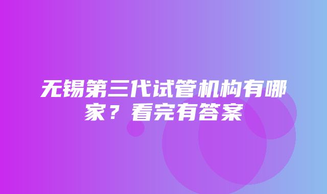 无锡第三代试管机构有哪家？看完有答案