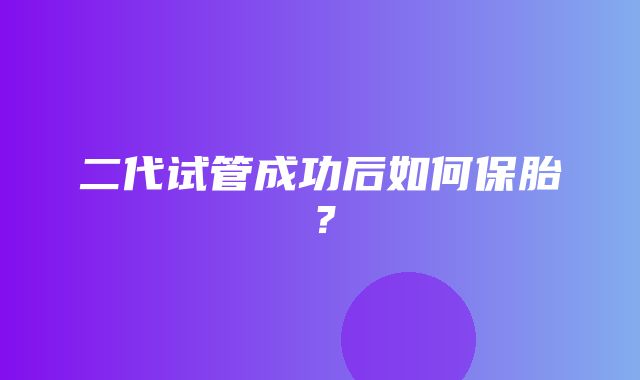 二代试管成功后如何保胎？