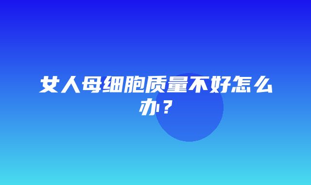 女人母细胞质量不好怎么办？