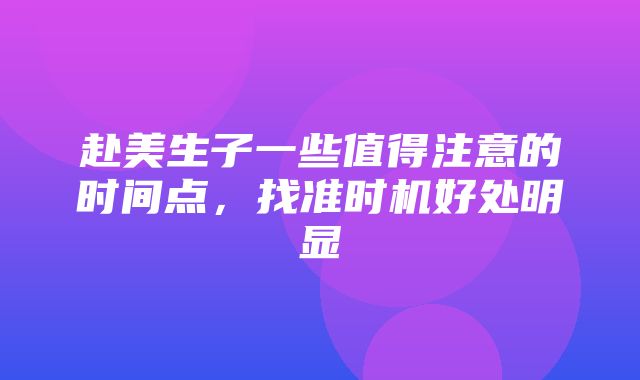 赴美生子一些值得注意的时间点，找准时机好处明显