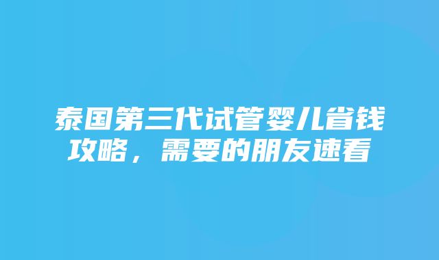 泰国第三代试管婴儿省钱攻略，需要的朋友速看