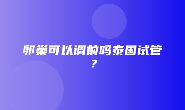 卵巢可以调前吗泰国试管？