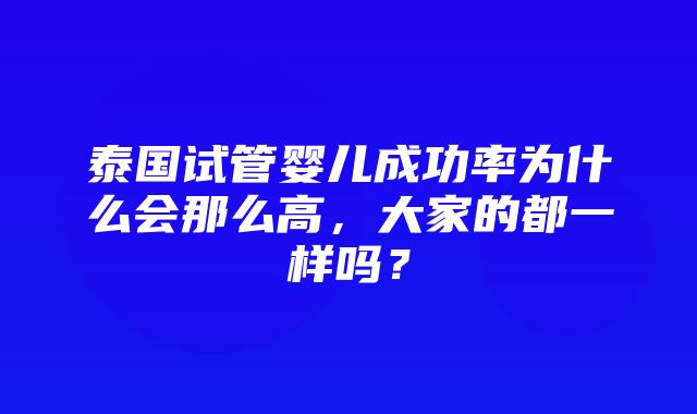 泰国试管婴儿成功率为什么会那么高，大家的都一样吗？