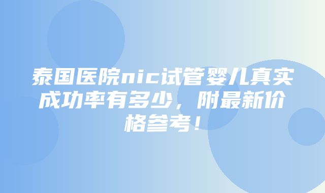 泰国医院nic试管婴儿真实成功率有多少，附最新价格参考！