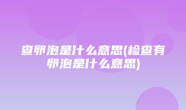 查卵泡是什么意思(检查有卵泡是什么意思)