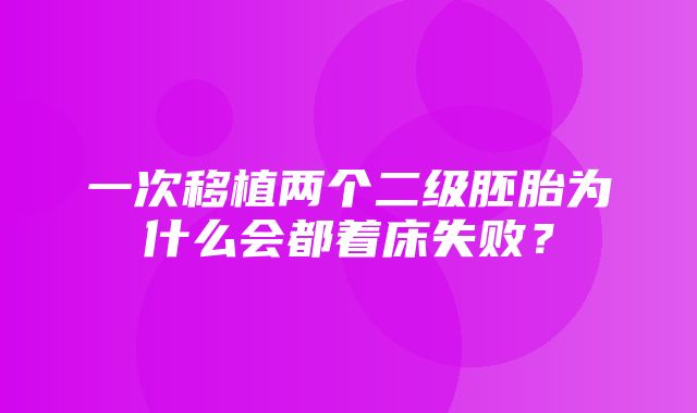 一次移植两个二级胚胎为什么会都着床失败？